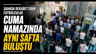 Sahada Rekabet Eden Futbolcular Cuma Namazında Aynı Safta Buluştu