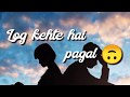 Log Kehte Hai Pagal WhatsApp Status Video