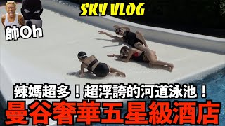 曼谷奢華五星級酒店，辣媽超多！超浮誇的河道泳池！『SKY VLOG』｜帥Oh