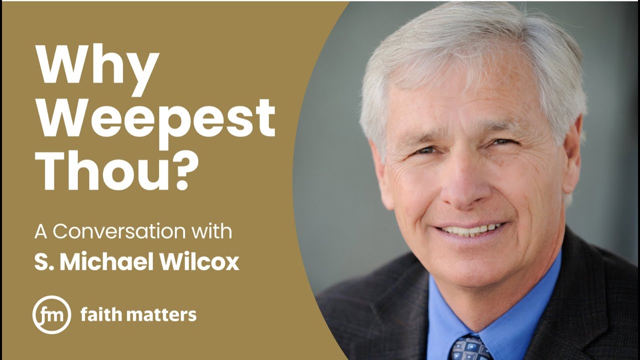 Why Weepest Thou? — A Conversation with S. Michael Wilcox