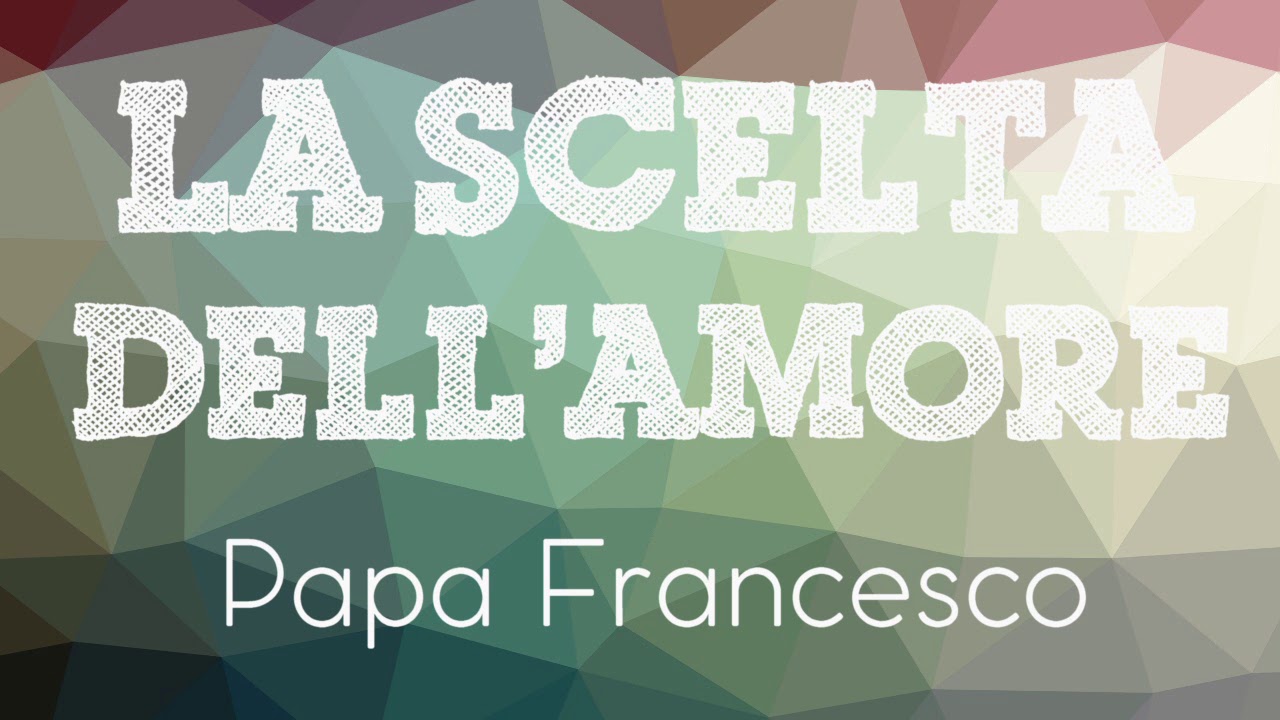 Papa Francesco - La scelta dell'amore