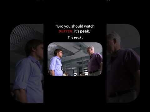 Bro you should watch dexter it' peak
