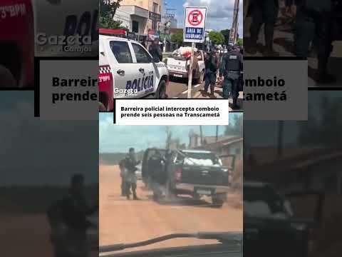 Barreira policial intercepta comboio e prende seis pessoas na Transcametá