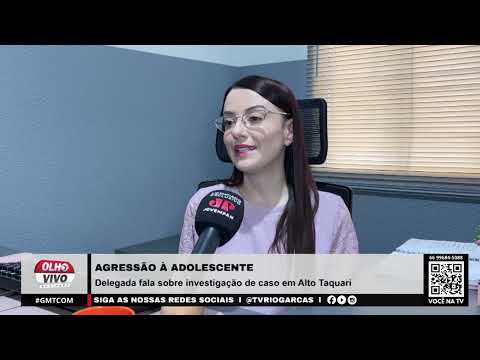 AGRESSÃO À ADOLESCENTE | Delegada fala sobre investigação de caso em Alto Taquari