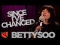 Since I've Changed | BettySoo