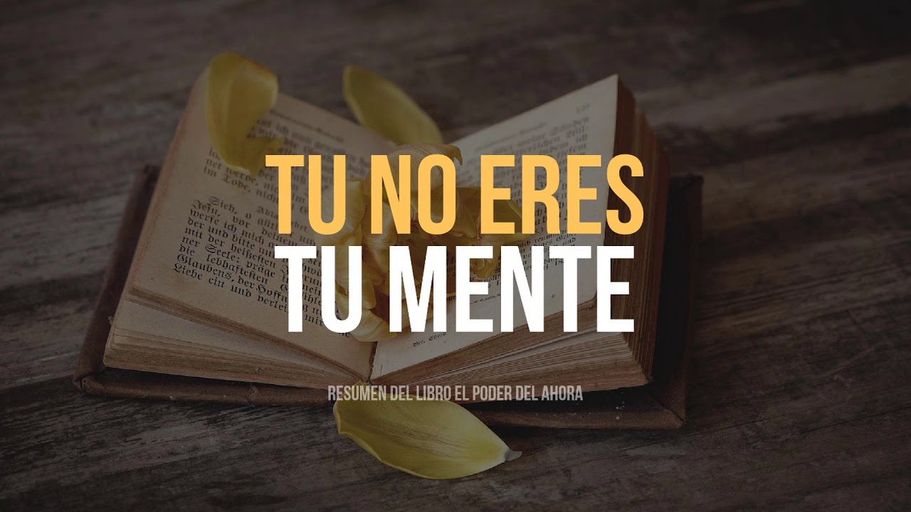 Tu no Eres tu Mente - Resumen de El Poder del Ahora