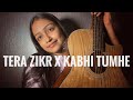 Mashup- Tera zikr / Kabhi Tumhe ll Cover by Sakshi Maheshwari