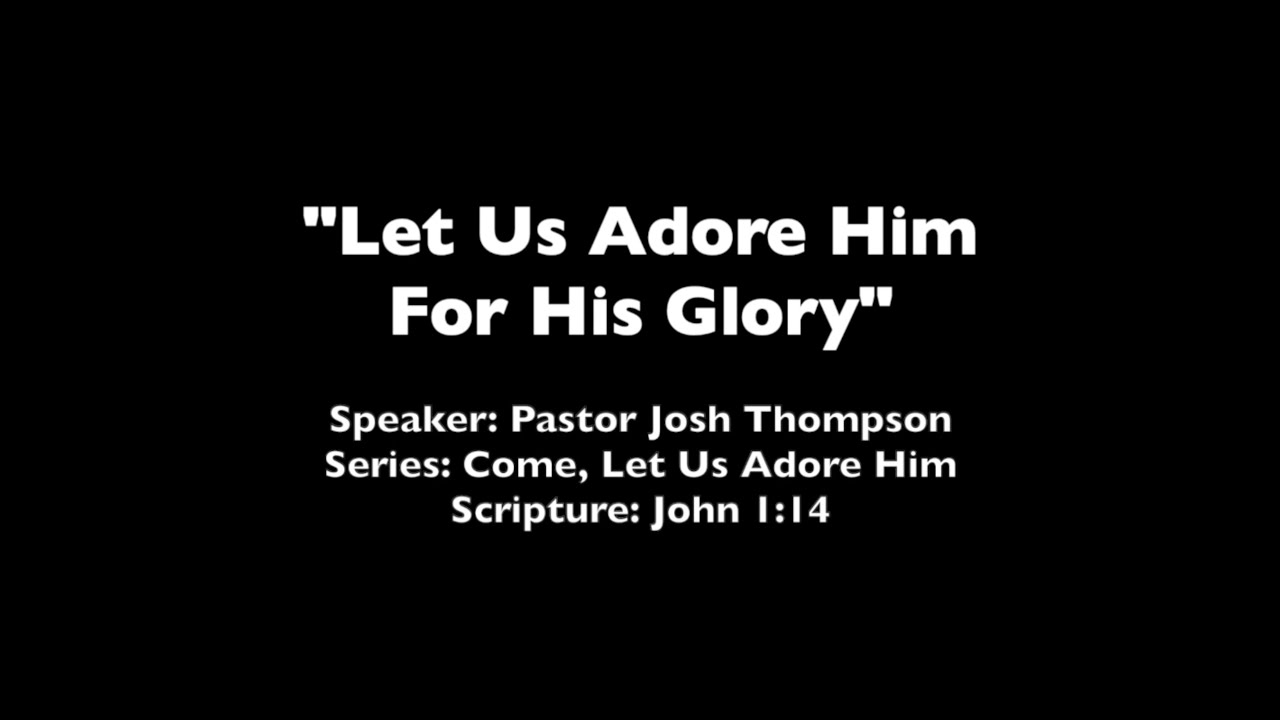 Let Us Adore Him For His Glory - John 1:14