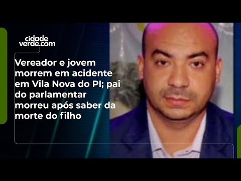 Vereador e jovem morrem em acidente em Vila Nova do PI; pai morreu após saber da morte do filho