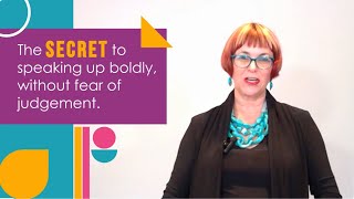 The secret to speaking up boldly, without fear of judgement.