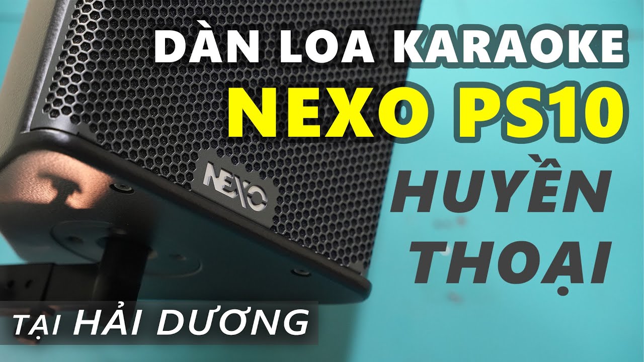 Dàn Loa KARAOKE Gia Đình NEXO PS10 tại Hải Dương - Hàng Mới HIẾM Quá Rồi Các Bác Ơi