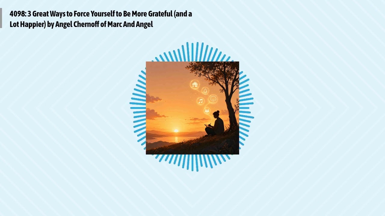 4098: 3 Great Ways to Force Yourself to Be More Grateful (and a Lot Happier) by Angel Chernoff...