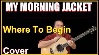 Where To Begin Acoustic Guitar Cover - My Morning Jacket Chords &amp; Lyrics Sheet