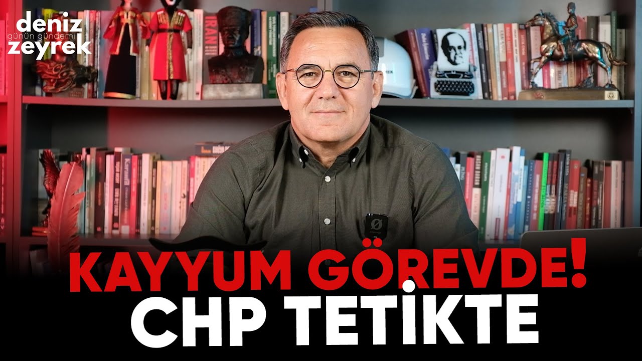 KAYYUM GÖREVDE! CHP TETİKTE | Deniz Zeyrek Günün Gündemi