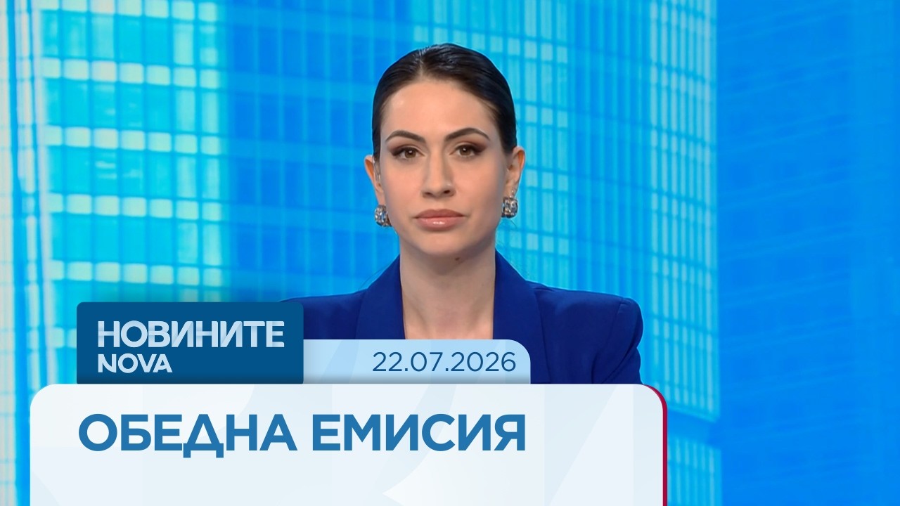 Новините на NOVA | Обедна емисия | 22 юли 2026