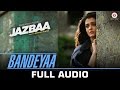 Bandeyaa Jazbaa Full Song Aishwarya Rai Bachchan Irrfan Jubin Amjad Nadeem