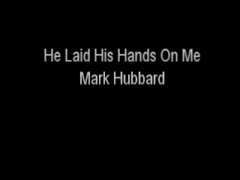 Mark Hubbard - He Laid His Hands On Me