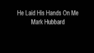Mark Hubbard - He Laid His Hands On Me