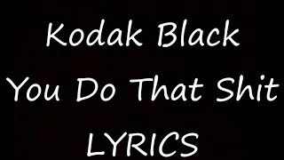 Kodak Black - You Do That Shit [Lyrics] Project Baby 2