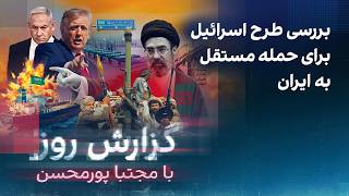 ‌گزارش روز با مجتبا پورمحسن: بررسی طرح اسرائیل برای حمله مستقل برای ایران