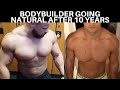 BODYBUILDER GOING NATURAL AFTER 10 YEARS