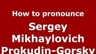 How to pronounce Sergey Mikhaylovich Prokudin-Gorsky
