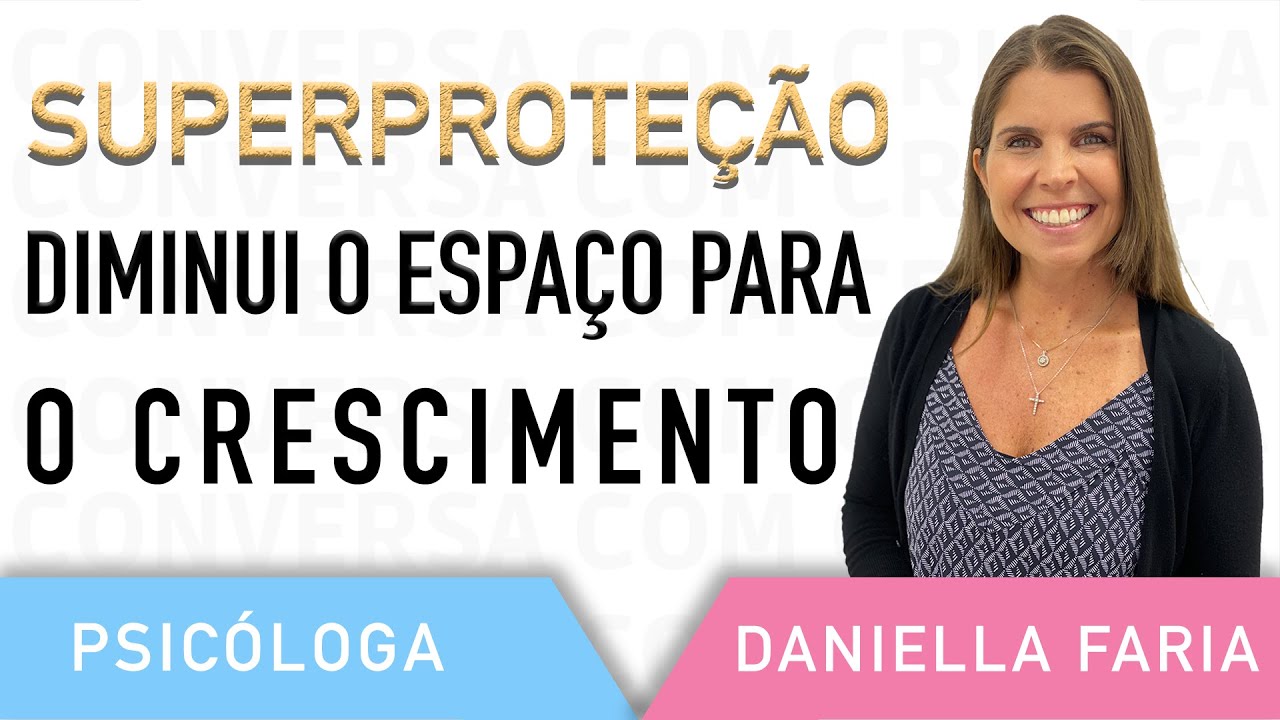 Pais Superprotetores Como Lidar - Psicóloga Daniella Faria