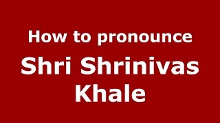 How to pronounce Shri Shrinivas Khale