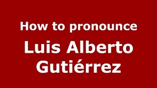 How to pronounce Luis Alberto Gutiérrez