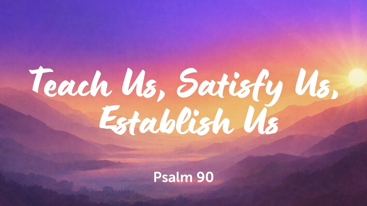 Psalm 90 | Teach Us, Satisfy Us , Establish Us.