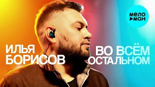 Илья Борисов – Во Всем Остальном ♥ КРАСИВЫЕ ПЕСНИ О ЛЮБВИ И ДЛЯ ДУШИ ♥ ПЕСНИ СПЕТЫЕ СЕРДЦЕМ