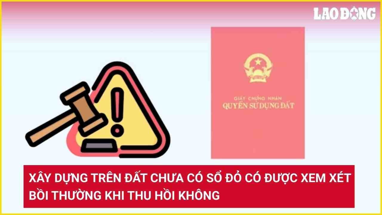 Xây dựng trên đất chưa có sổ đỏ có được xem xét bồi thường khi thu hồi không?