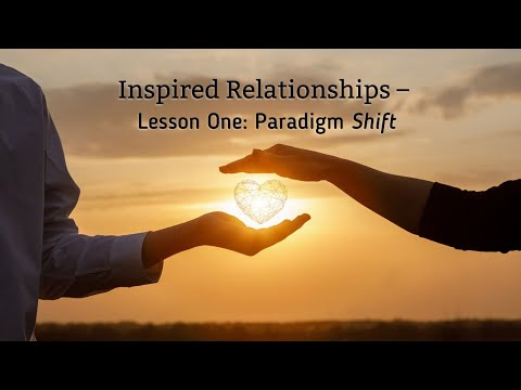 Inspired Relationships – Lesson One: Paradigm Shift