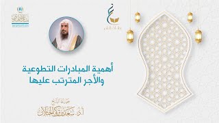 صورة أهمية المبادرات التطوعية والأجر المترتب عليها - لفضيلة الشيخ أ.د سعد الخثلان