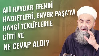 Ali Haydar Efendi Hazretleri, Enver Paşa’ya Hangi Teklîflerle Gitti ve Ne Cevap Aldı?