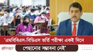 ‘এমবিবিএস-বিডিএস ভর্তি পরীক্ষা একই দিনে, পেছানোর সম্ভাবনা নেই’ | Medivoice News
