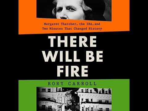 There Will Be Fire: Margaret Thatcher, the IRA, and Two Minutes That Changed History by Rory Carroll
