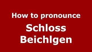 How to pronounce Schloss Beichlgen