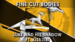 Fine Cut Bodies - Luke and His Shadow ft.  Kiss Tibi