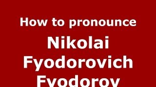 How to pronounce Nikolai Fyodorovich Fyodorov