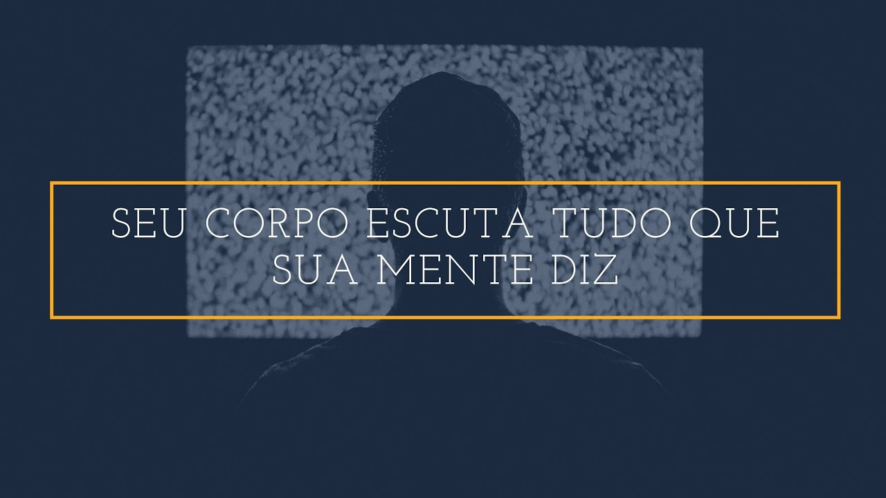 Você sabia que seu corpo escuta tudo o que sua mente diz