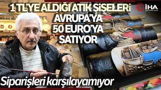 1 TL'ye Aldığı Şişeleri Sanat Eserine Dönüştürüp Avrupa'ya Satıyor