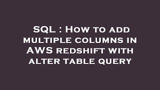 Download the video "SQL : How to add multiple columns in AWS redshift with alter table query"
