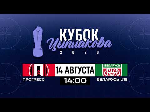 Прогресс - Беларусь U18 | 14.08.2026 | Кубок Цыплакова | 1/2 финала | Матч #2 | Прямая трансляция