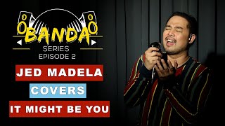 JED MADELA COVERS IT MIGHT BE YOU | BANDA SERIES EP.2