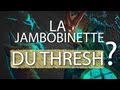 #31 La jambobinette du Thresh - Avez-vous déjà vu ...