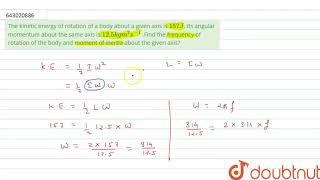 The kinetic energy of rotation of a body about a given axis is `157J`. |Class 12 PHYSICS | Doubtnut