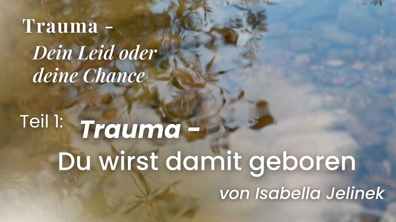Du wirst damit geboren | "Trauma - Dein Leid oder deine Chance", Teil 1 | Isabella Jelinek