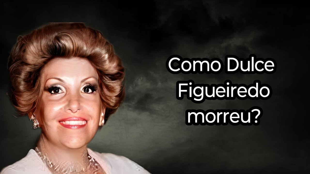 COMO DULCE FIGUEIREDO MORREU?