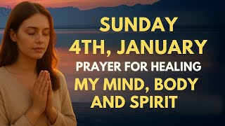 Sunday Prayer To Receive God’s Healing And Restoration For Your Mind, Body And Spirit on January 4th